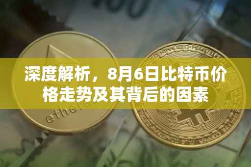 深度解析，8月6日比特币价格走势及其背后的因素