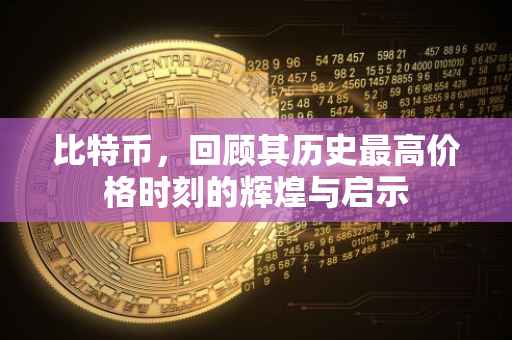 比特币，回顾其历史最高价格时刻的辉煌与启示