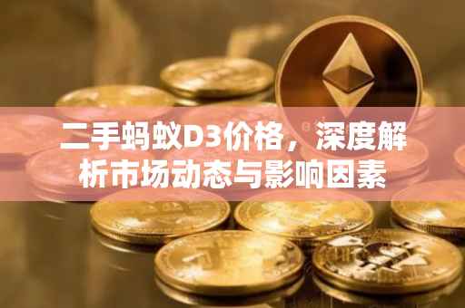 二手蚂蚁D3价格，深度解析市场动态与影响因素