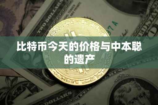 比特币今天的价格与中本聪的遗产