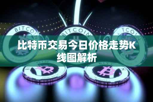 比特币交易今日价格走势K线图解析