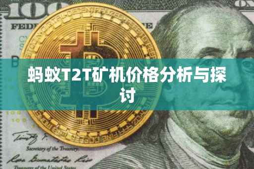 蚂蚁T2T矿机价格分析与探讨