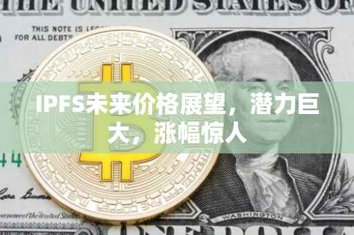 IPFS未来价格展望，潜力巨大，涨幅惊人