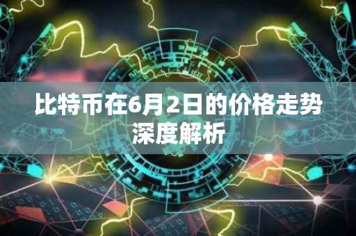 比特币在6月2日的价格走势深度解析