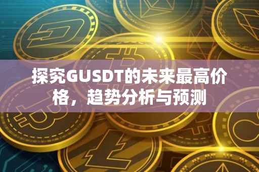 探究GUSDT的未来最高价格，趋势分析与预测