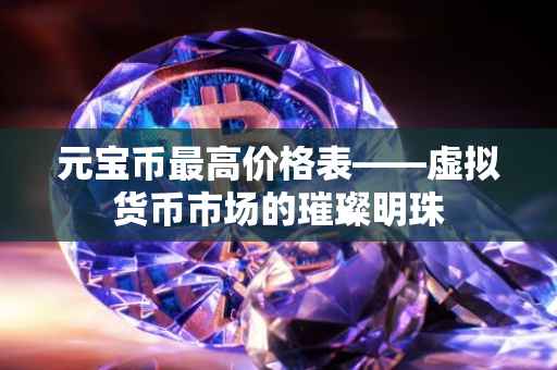 元宝币最高价格表——虚拟货币市场的璀璨明珠