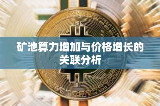 矿池算力增加与价格增长的关联分析