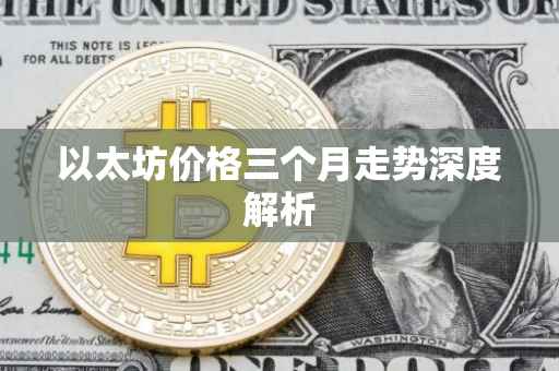 以太坊价格三个月走势深度解析