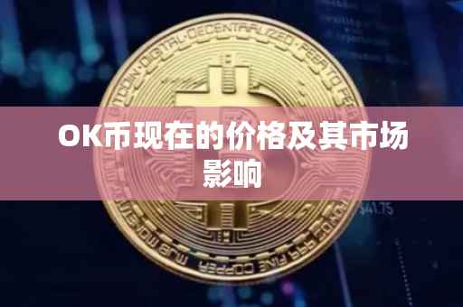 OK币现在的价格及其市场影响
