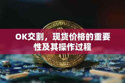 OK交割，现货价格的重要性及其操作过程