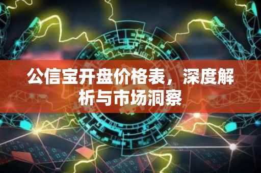 公信宝开盘价格表，深度解析与市场洞察
