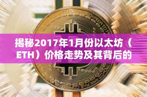揭秘2017年1月份以太坊（ETH）价格走势及其背后的因素