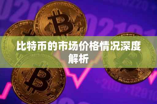 比特币的市场价格情况深度解析