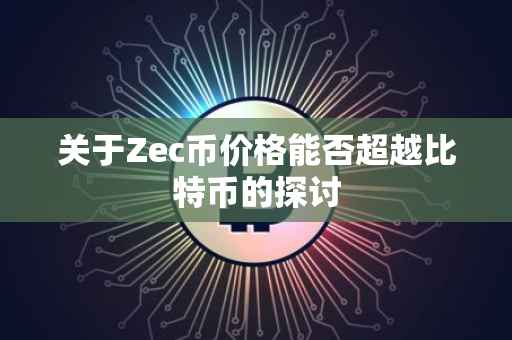 关于Zec币价格能否超越比特币的探讨