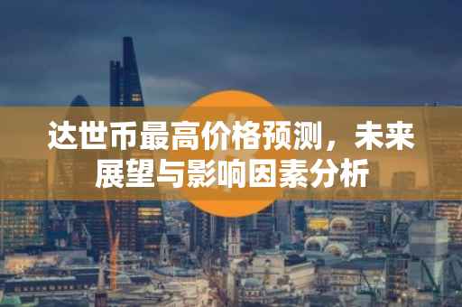 达世币最高价格预测，未来展望与影响因素分析