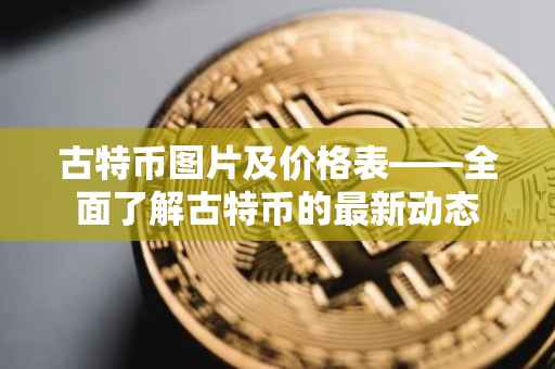 古特币图片及价格表——全面了解古特币的最新动态