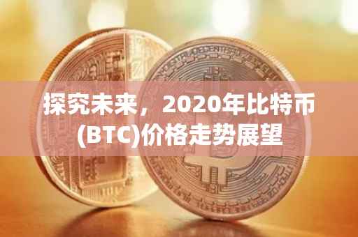 探究未来，2020年比特币(BTC)价格走势展望