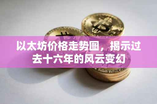 以太坊价格走势图，揭示过去十六年的风云变幻