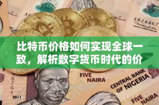 比特币价格如何实现全球一致，解析数字货币时代的价格同步机制