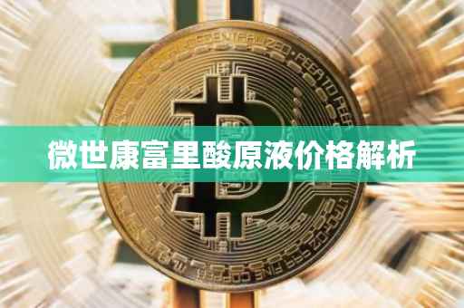 微世康富里酸原液价格解析