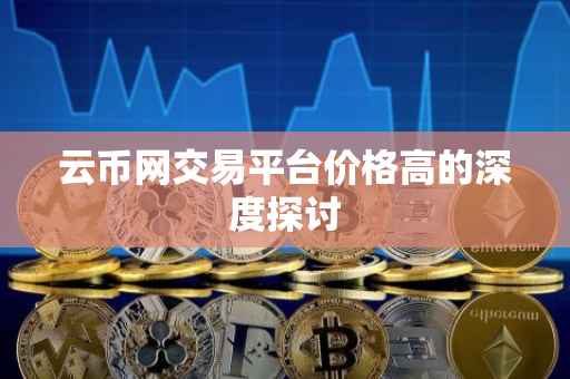 云币网交易平台价格高的深度探讨