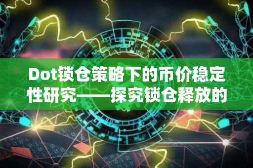 Dot锁仓策略下的币价稳定性研究——探究锁仓释放的币价格不跌现象