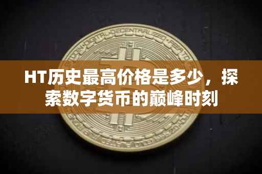HT历史最高价格是多少，探索数字货币的巅峰时刻