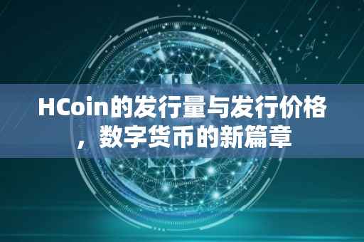 HCoin的发行量与发行价格，数字货币的新篇章
