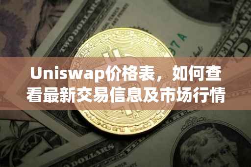 Uniswap价格表，如何查看最新交易信息及市场行情