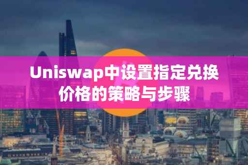 Uniswap中设置指定兑换价格的策略与步骤