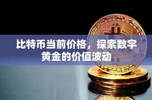 比特币当前价格，探索数字黄金的价值波动