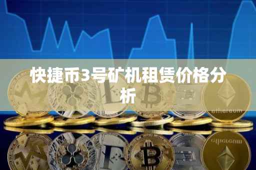 快捷币3号矿机租赁价格分析