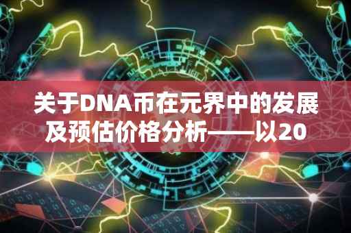 关于DNA币在元界中的发展及预估价格分析——以2021年为观察点