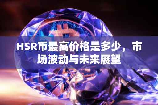 HSR币最高价格是多少，市场波动与未来展望
