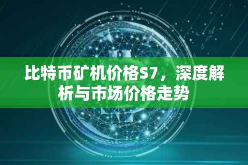 比特币矿机价格S7，深度解析与市场价格走势