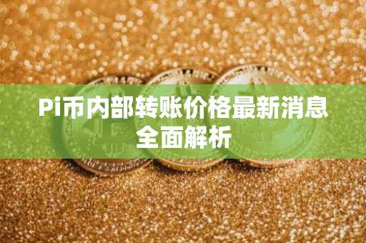 Pi币内部转账价格最新消息全面解析