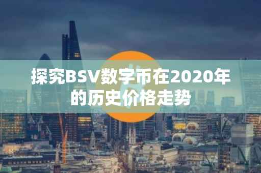 探究BSV数字币在2020年的历史价格走势