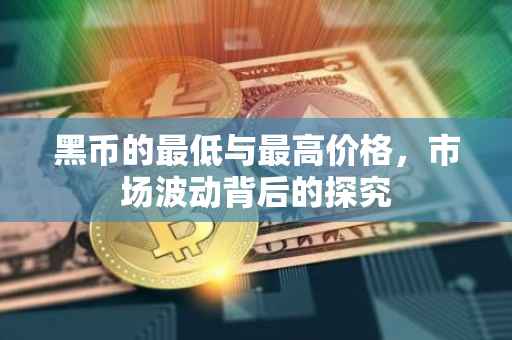 黑币的最低与最高价格，市场波动背后的探究