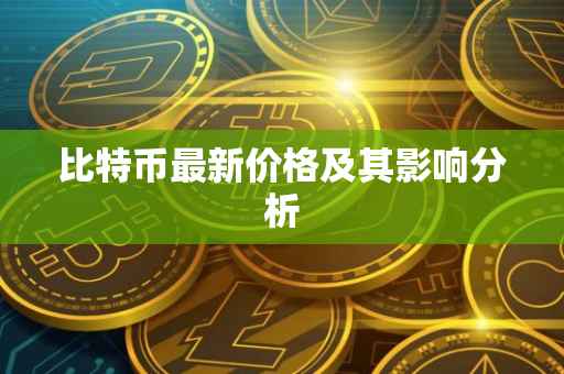 比特币最新价格及其影响分析