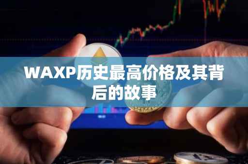 WAXP历史最高价格及其背后的故事