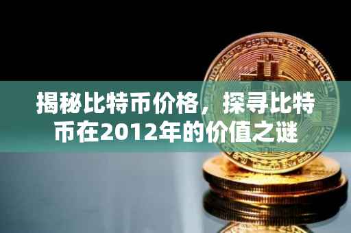 揭秘比特币价格，探寻比特币在2012年的价值之谜