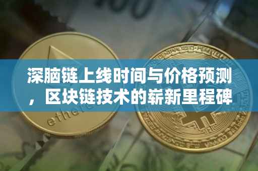 深脑链上线时间与价格预测，区块链技术的崭新里程碑
