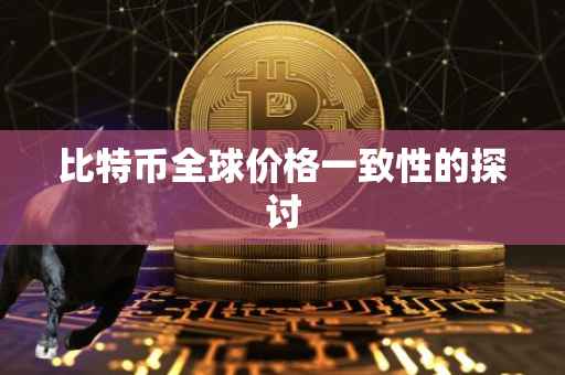 比特币全球价格一致性的探讨