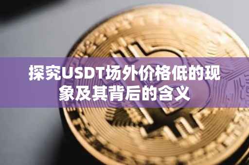 探究USDT场外价格低的现象及其背后的含义