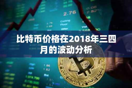 比特币价格在2018年三四月的波动分析