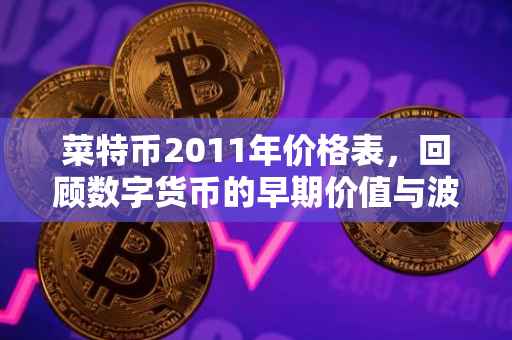 菜特币2011年价格表，回顾数字货币的早期价值与波动