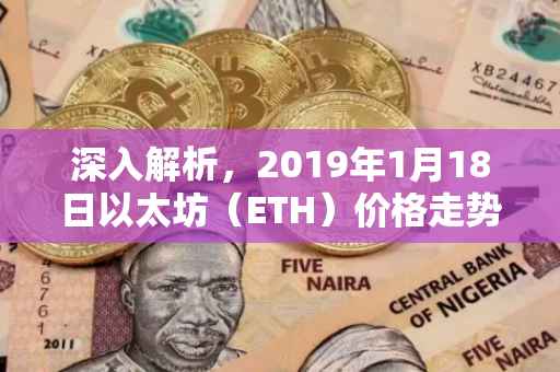 深入解析，2019年1月18日以太坊（ETH）价格走势及其背后的因素
