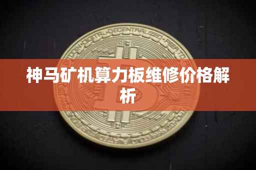 神马矿机算力板维修价格解析