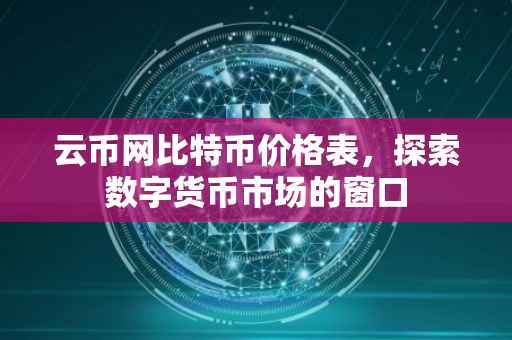 云币网比特币价格表，探索数字货币市场的窗口