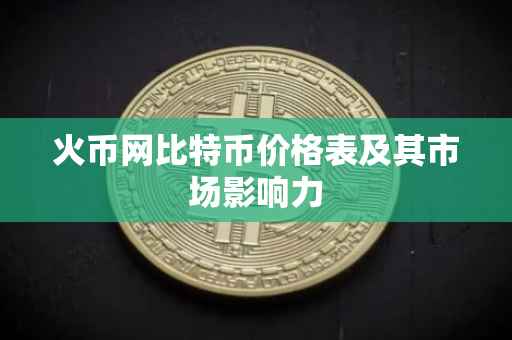 火币网比特币价格表及其市场影响力